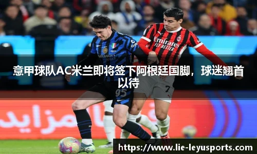意甲球队AC米兰即将签下阿根廷国脚，球迷翘首以待