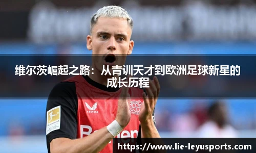 维尔茨崛起之路：从青训天才到欧洲足球新星的成长历程