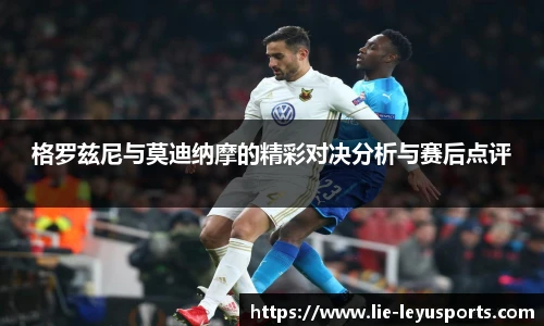 格罗兹尼与莫迪纳摩的精彩对决分析与赛后点评