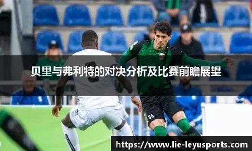 贝里与弗利特的对决分析及比赛前瞻展望