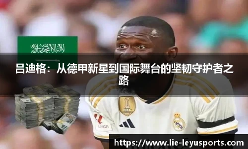 吕迪格：从德甲新星到国际舞台的坚韧守护者之路