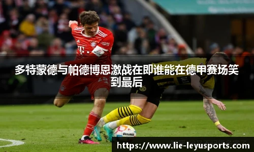 多特蒙德与帕德博恩激战在即谁能在德甲赛场笑到最后