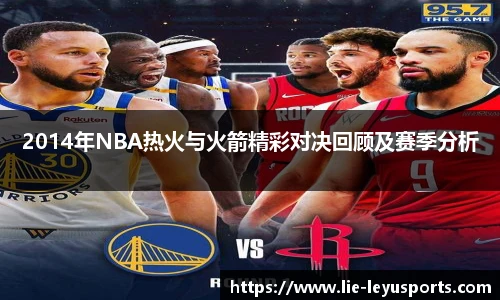2014年NBA热火与火箭精彩对决回顾及赛季分析