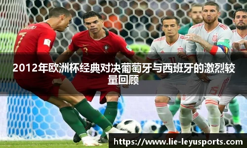 2012年欧洲杯经典对决葡萄牙与西班牙的激烈较量回顾