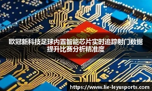 欧冠新科技足球内置智能芯片实时追踪射门数据提升比赛分析精准度