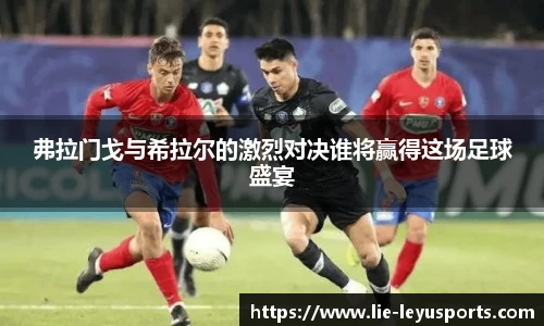 弗拉门戈与希拉尔的激烈对决谁将赢得这场足球盛宴