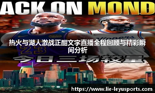 热火与湖人激战正酣文字直播全程回顾与精彩瞬间分析
