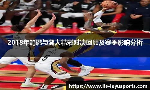 2018年鹈鹕与湖人精彩对决回顾及赛季影响分析