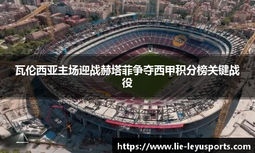 瓦伦西亚主场迎战赫塔菲争夺西甲积分榜关键战役