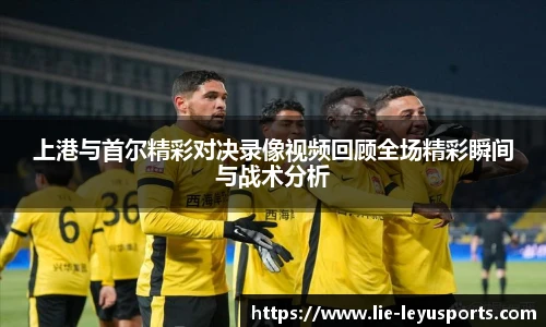 上港与首尔精彩对决录像视频回顾全场精彩瞬间与战术分析