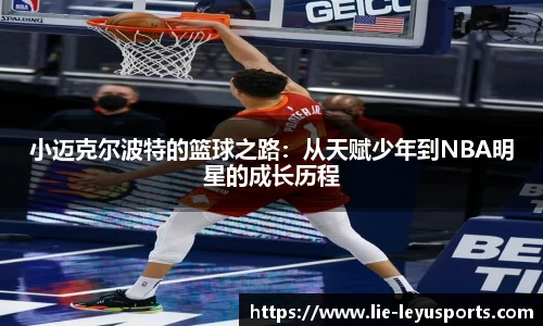 小迈克尔波特的篮球之路:从天赋少年到NBA明星的成长历程