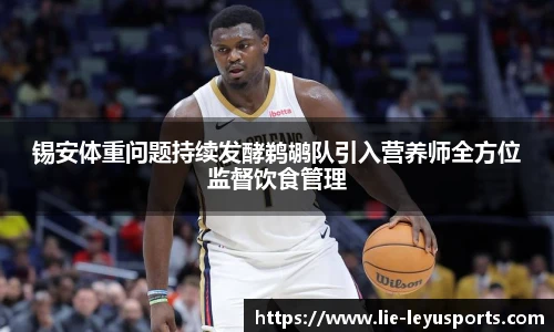 锡安体重问题持续发酵鹈鹕队引入营养师全方位监督饮食管理